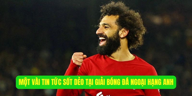 Một vài tin tức sốt dẻo tại giải bóng đá Ngoại Hạng Anh